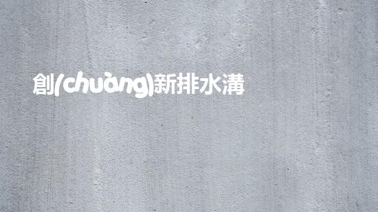 創(chuàng)新排水溝清淤設備，讓高速公路暢行無阻！
